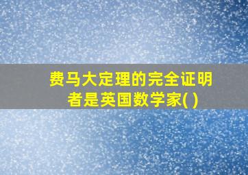 费马大定理的完全证明者是英国数学家( )